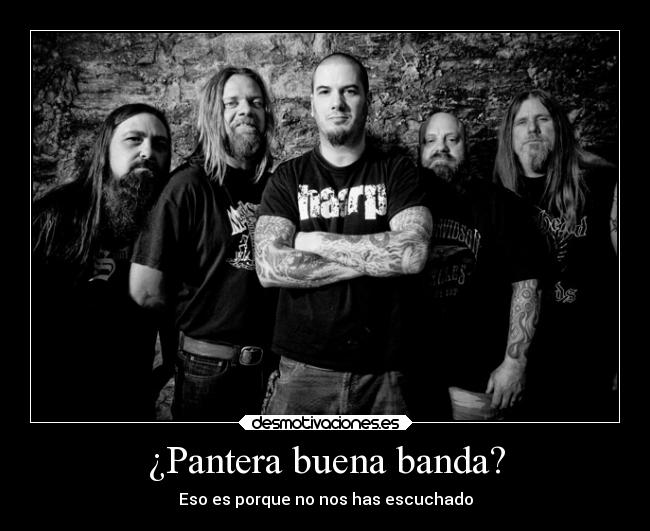 ¿Pantera buena banda? - Eso es porque no nos has escuchado