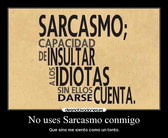No uses Sarcasmo conmigo -