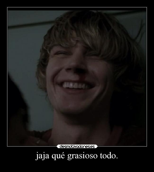 jaja qué grasioso todo. -
