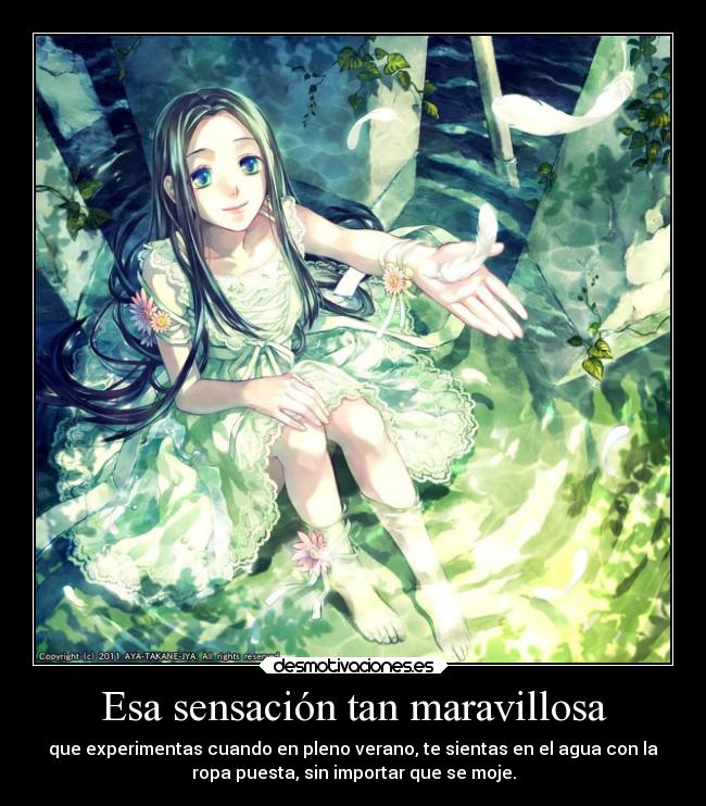 Esa sensación tan maravillosa - que experimentas cuando en pleno verano, te sientas en el agua con la
ropa puesta, sin importar que se moje.