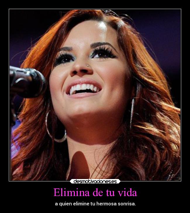 Elimina de tu vida - a quien elimine tu hermosa sonrisa.