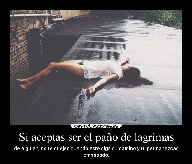 Si aceptas ser el paño de lagrimas -