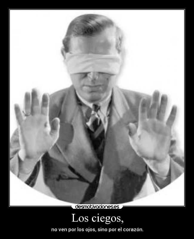 Los ciegos, - no ven por los ojos, sino por el corazón.