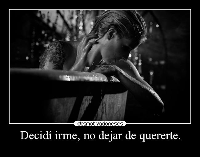 Decidí irme, no dejar de quererte. - 