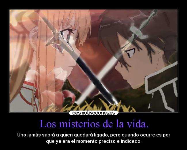 Los misterios de la vida. - Uno jamás sabrá a quien quedará ligado, pero cuando ocurre es por
que ya era el momento preciso e indicado.