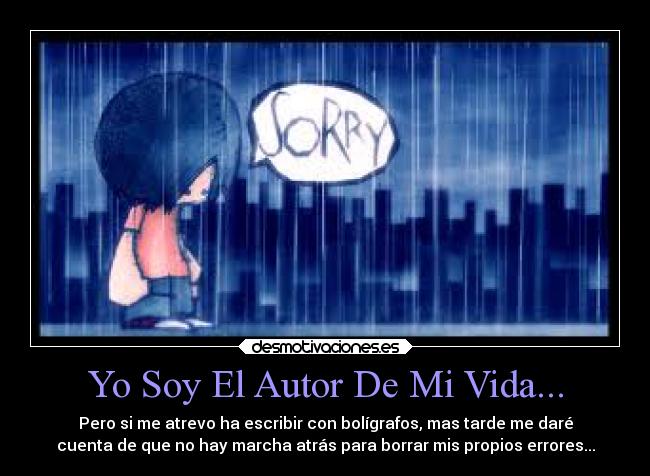 Yo Soy El Autor De Mi Vida... - Pero si me atrevo ha escribir con bolígrafos, mas tarde me daré
cuenta de que no hay marcha atrás para borrar mis propios errores...