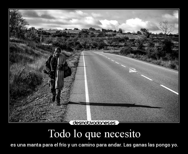 Todo lo que necesito - es una manta para el frío y un camino para andar. Las ganas las pongo yo.