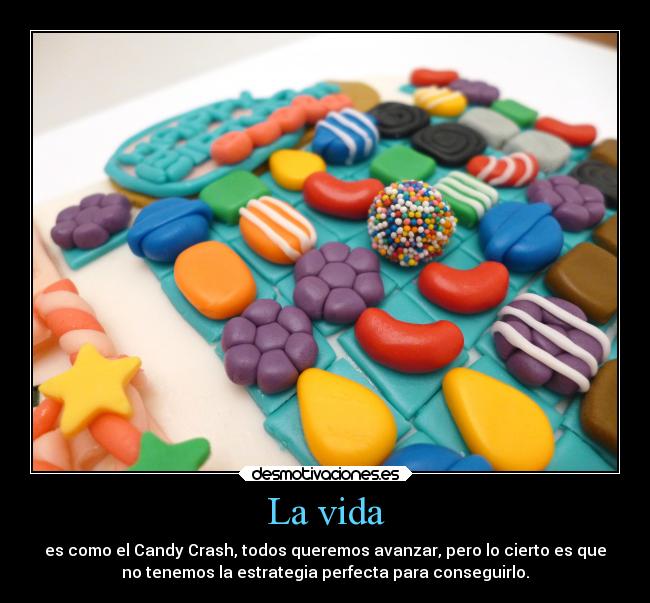 La vida - es como el Candy Crash, todos queremos avanzar, pero lo cierto es que
no tenemos la estrategia perfecta para conseguirlo.