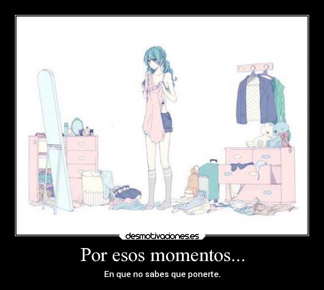 Por esos momentos... - En que no sabes que ponerte.