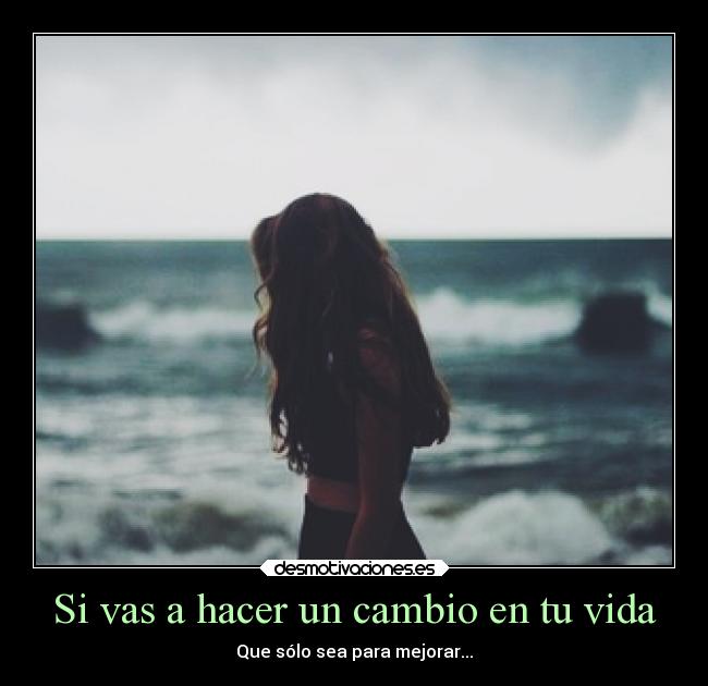 Si vas a hacer un cambio en tu vida - Que sólo sea para mejorar...