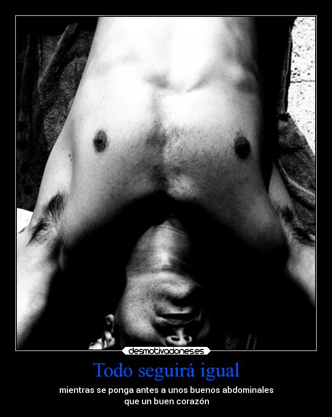 Todo seguirá igual - mientras se ponga antes a unos buenos abdominales
que un buen corazón