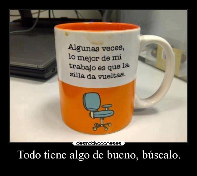 Todo tiene algo de bueno, búscalo. - 