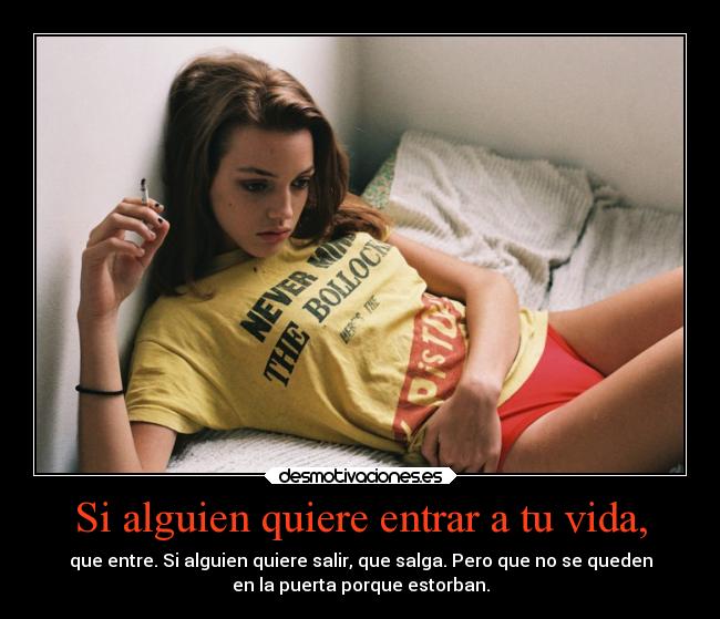 Si alguien quiere entrar a tu vida, - que entre. Si alguien quiere salir, que salga. Pero que no se queden
en la puerta porque estorban.