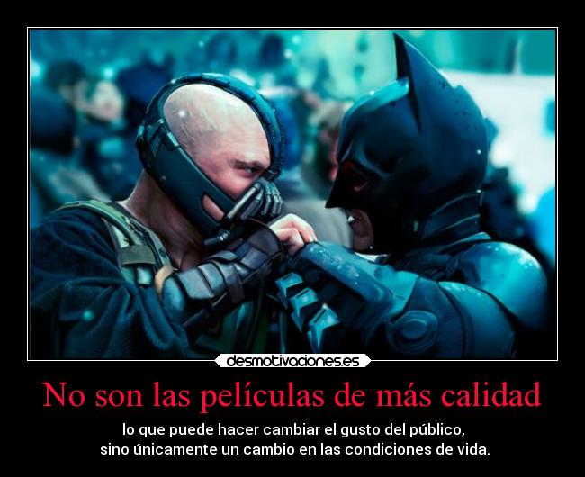 No son las películas de más calidad - lo que puede hacer cambiar el gusto del público,
 sino únicamente un cambio en las condiciones de vida.