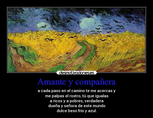 Amante y compañera - a cada paso en el camino te me acercas y
me palpas el rostro, tú que igualas
a ricos y a pobres, verdadera
dueña y señora de este mundo
dulce beso frío y azul.