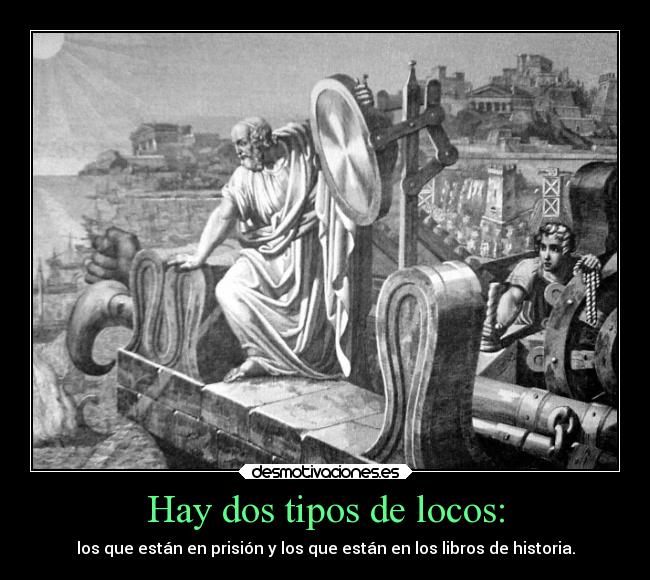 Hay dos tipos de locos: - los que están en prisión y los que están en los libros de historia.