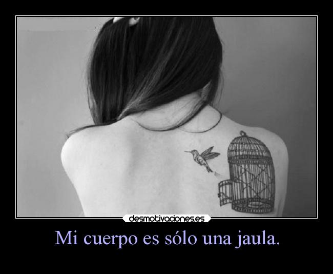 Mi cuerpo es sólo una jaula. -