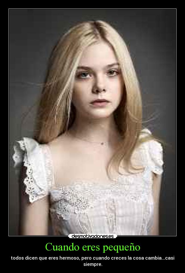 Cuando eres pequeño - todos dicen que eres hermoso, pero cuando creces la cosa cambia...casi
siempre.