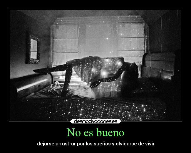 No es bueno - dejarse arrastrar por los sueños y olvidarse de vivir
