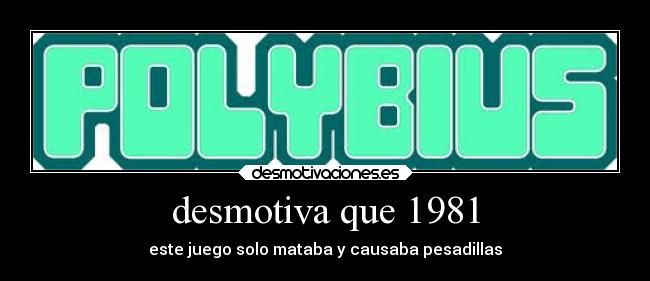 desmotiva que 1981 - este juego solo mataba y causaba pesadillas