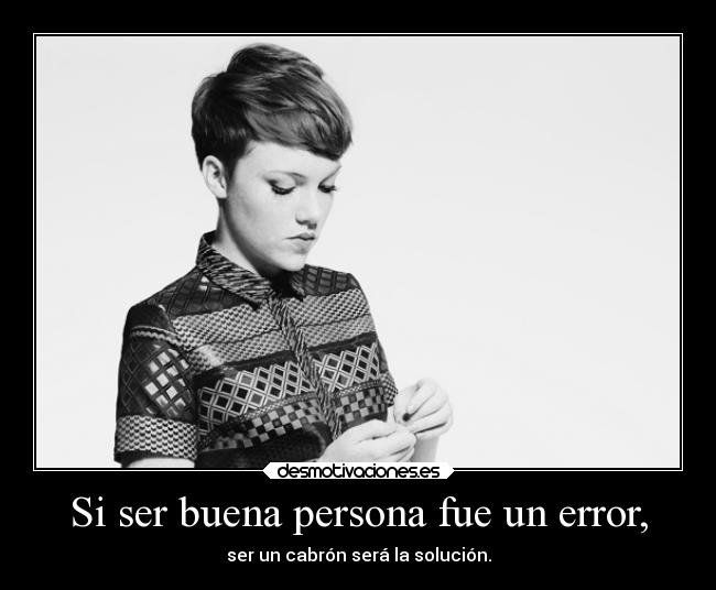 Si ser buena persona fue un error, -