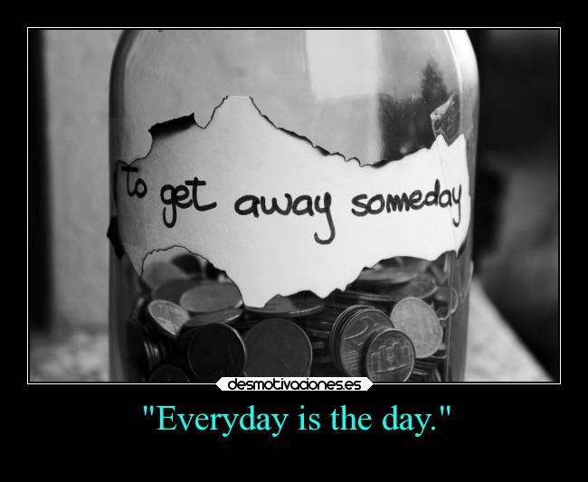 Everyday is the day. - 