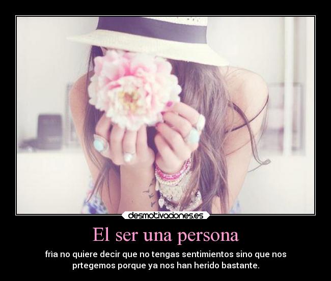 El ser una persona - frìa no quiere decir que no tengas sentimientos sino que nos
prtegemos porque ya nos han herido bastante.