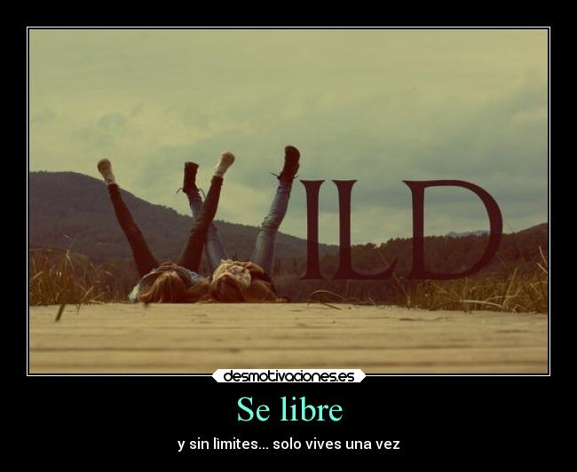 Se libre - y sin lìmites... solo vives una vez
