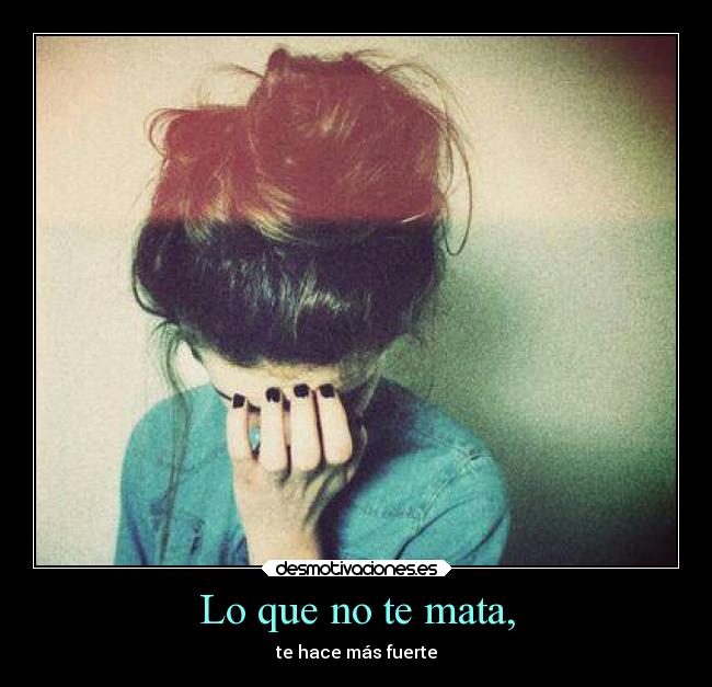 Lo que no te mata, - te hace más fuerte