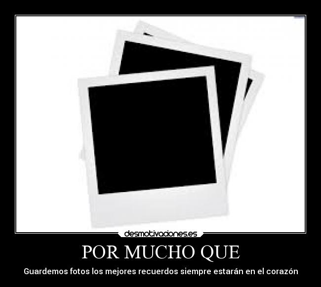 POR MUCHO QUE - Guardemos fotos los mejores recuerdos siempre estarán en el corazón