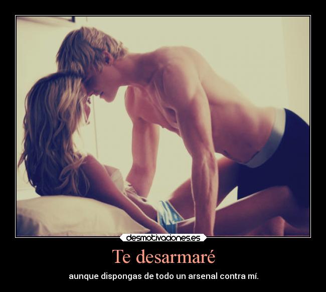 Te desarmaré - aunque dispongas de todo un arsenal contra mí.