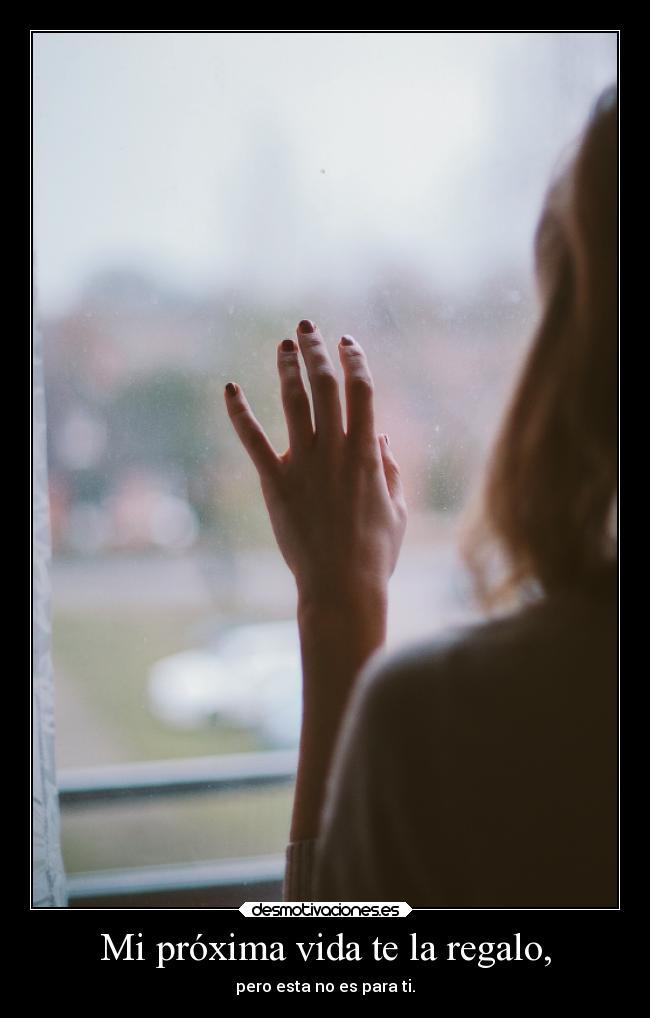 Mi próxima vida te la regalo, - pero esta no es para ti.