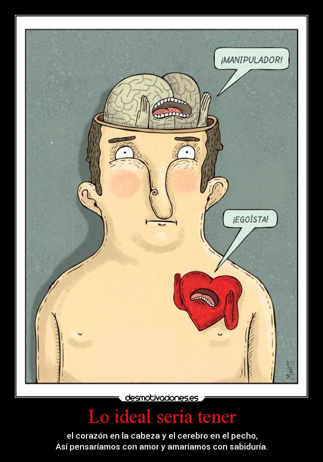 Lo ideal sería tener - el corazón en la cabeza y el cerebro en el pecho,
Así pensaríamos con amor y amaríamos con sabiduría.