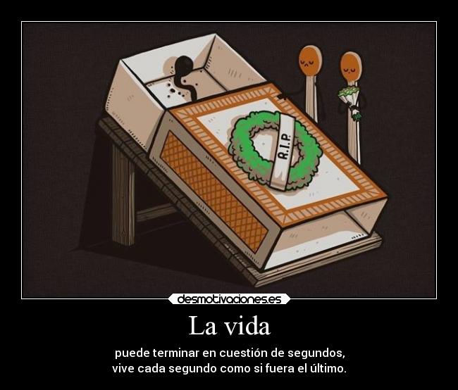 La vida - puede terminar en cuestión de segundos,
vive cada segundo como si fuera el último.
