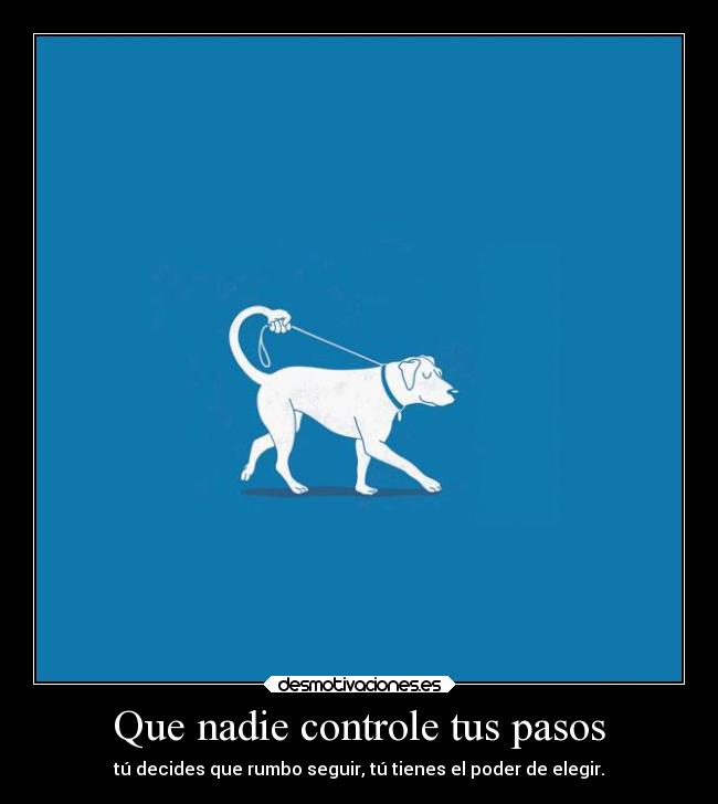 Que nadie controle tus pasos - tú decides que rumbo seguir, tú tienes el poder de elegir.