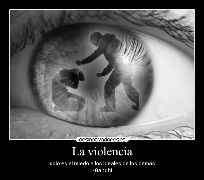 La violencia - solo es el miedo a los ideales de los demás
-Gandhi