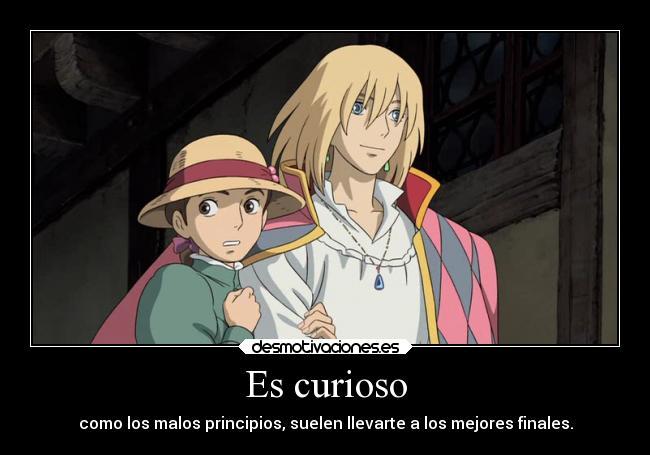 Es curioso - como los malos principios, suelen llevarte a los mejores finales.