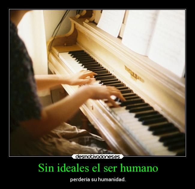 Sin ideales el ser humano - perdería su humanidad.