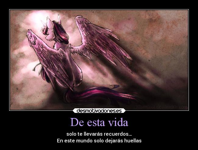 De esta vida - solo te llevarás recuerdos…
En este mundo solo dejarás huellas