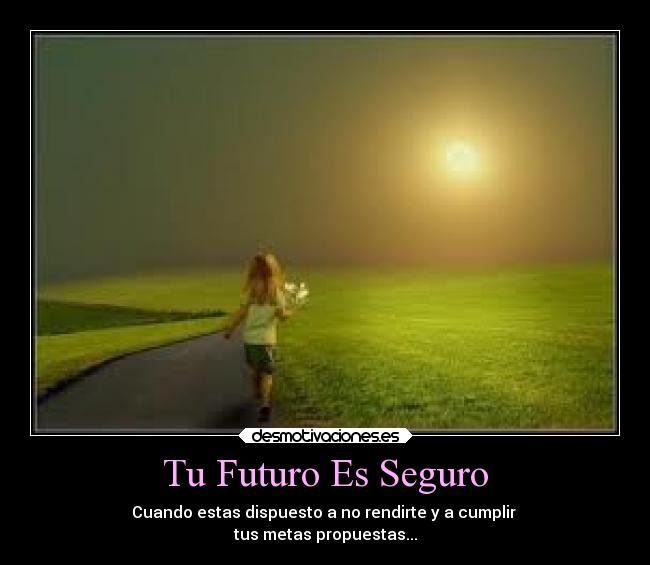 Tu Futuro Es Seguro - Cuando estas dispuesto a no rendirte y a cumplir
tus metas propuestas...