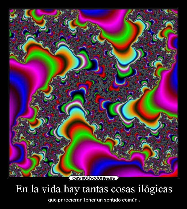 En la vida hay tantas cosas ilógicas - que parecieran tener un sentido común..
