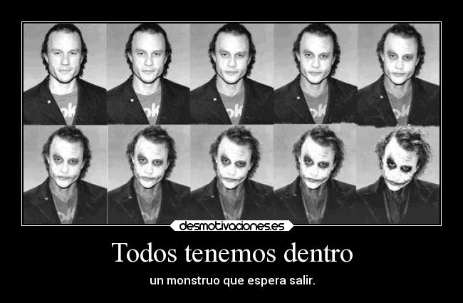 Todos tenemos dentro - un monstruo que espera salir.