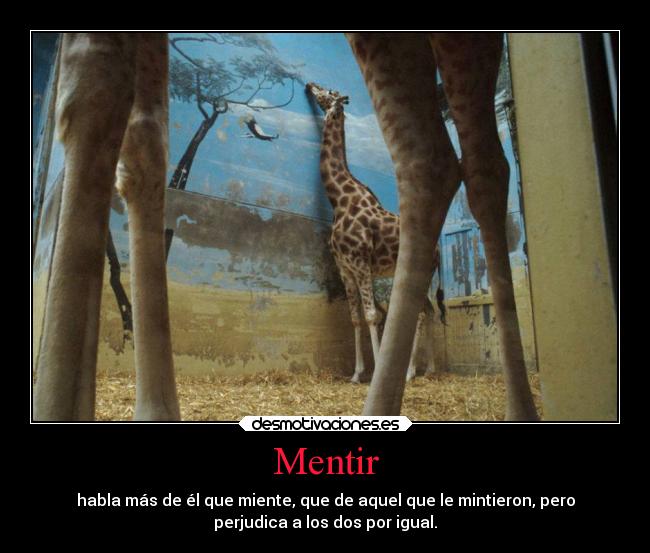 Mentir - habla más de él que miente, que de aquel que le mintieron, pero
perjudica a los dos por igual.