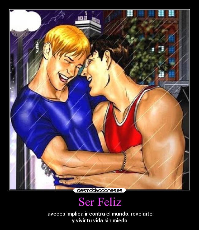 Ser Feliz - aveces implica ir contra el mundo, revelarte
y vivir tu vida sin miedo