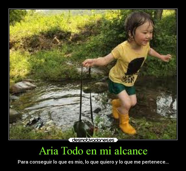 Aria Todo en mi alcance - Para conseguir lo que es mio, lo que quiero y lo que me pertenece...