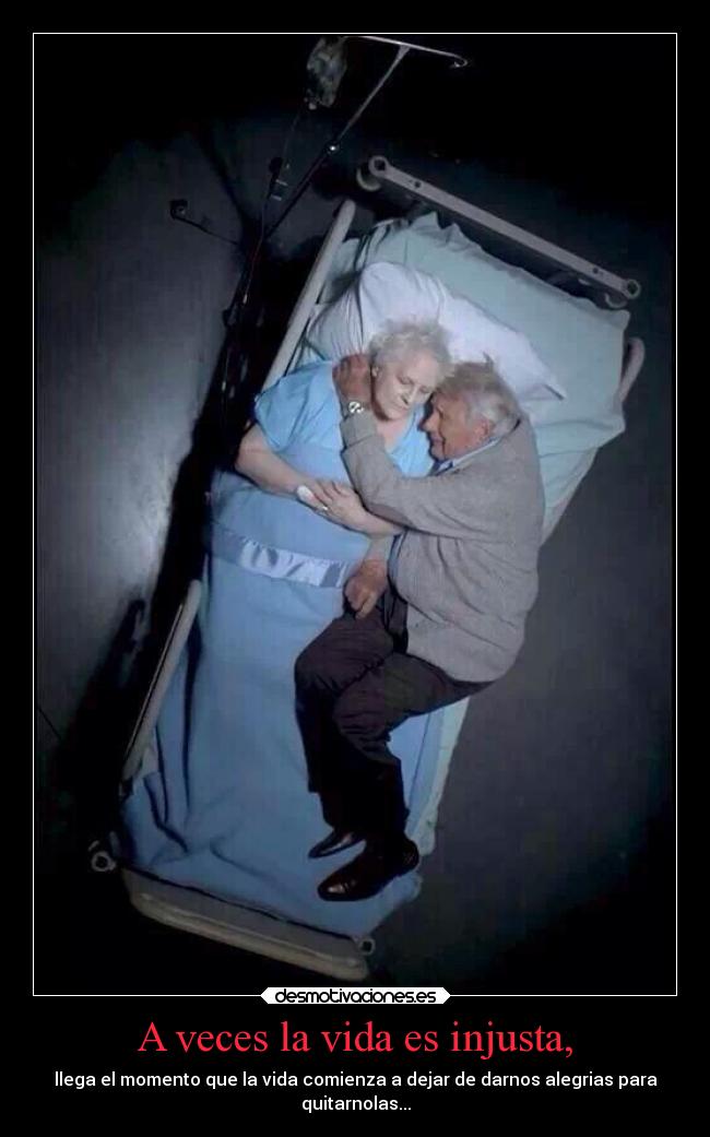 A veces la vida es injusta, - llega el momento que la vida comienza a dejar de darnos alegrias para
quitarnolas...
