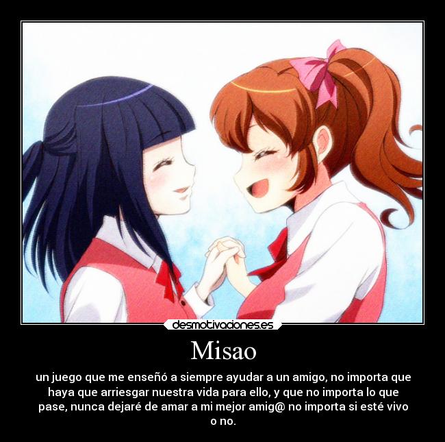 Misao - un juego que me enseñó a siempre ayudar a un amigo, no importa que
haya que arriesgar nuestra vida para ello, y que no importa lo que
pase, nunca dejaré de amar a mi mejor amig@ no importa si esté vivo
o no.