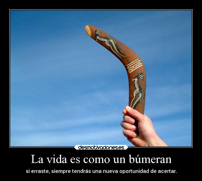 La vida es como un búmeran - si erraste, siempre tendrás una nueva oportunidad de acertar.