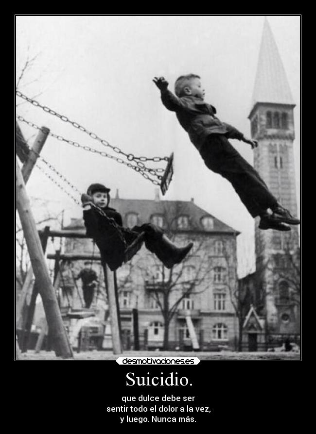 Suicidio. - que dulce debe ser
sentir todo el dolor a la vez,
y luego. Nunca más.