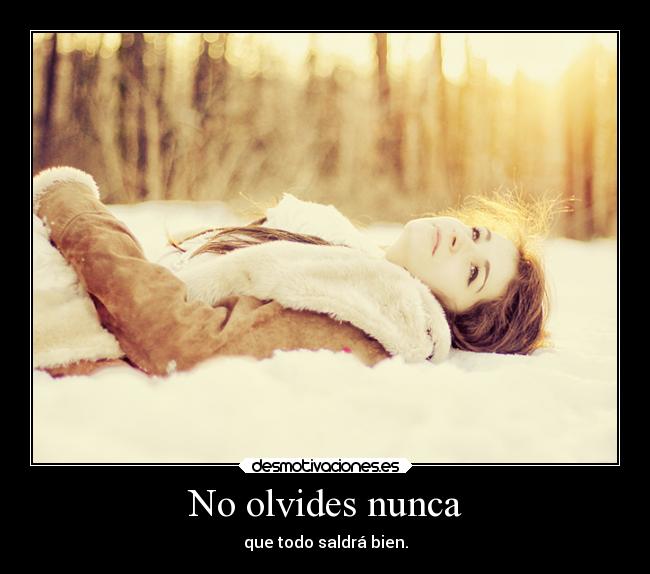 No olvides nunca - que todo saldrá bien.